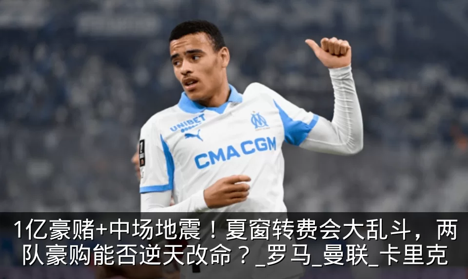 1亿豪赌+中场地震！夏窗转费会大乱斗，两队豪购能否逆天改命？_罗马_曼联_卡里克